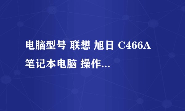 电脑型号 联想 旭日 C466A 笔记本电脑 操作系统 Windows XP 家用版 32位 SP3 ( DirectX 9.0c ) 处理器 英特