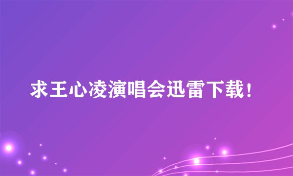 求王心凌演唱会迅雷下载！