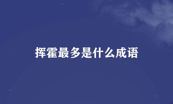 挥霍最多是什么成语