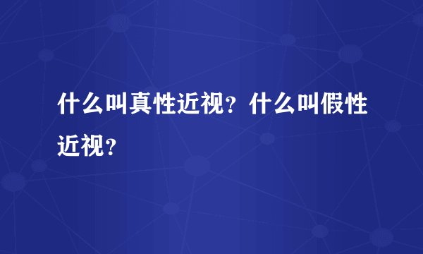 什么叫真性近视？什么叫假性近视？