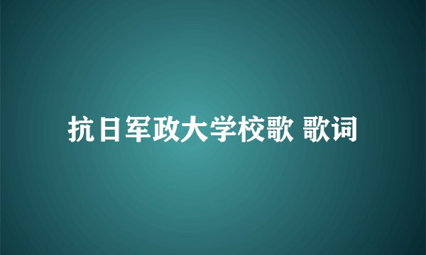 抗日军政大学校歌 歌词