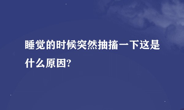 睡觉的时候突然抽搐一下这是什么原因?