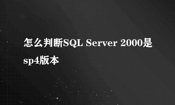 怎么判断SQL Server 2000是sp4版本