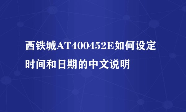 西铁城AT400452E如何设定时间和日期的中文说明
