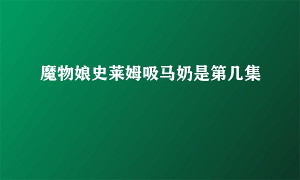 魔物娘史莱姆吸马奶是第几集