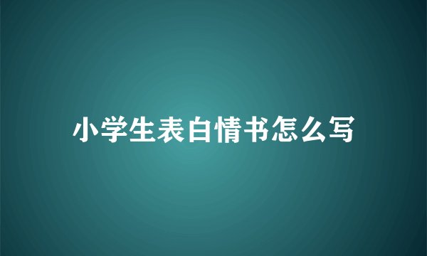 小学生表白情书怎么写