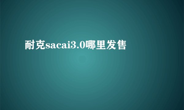 耐克sacai3.0哪里发售