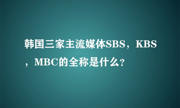 韩国三家主流媒体SBS，KBS，MBC的全称是什么？