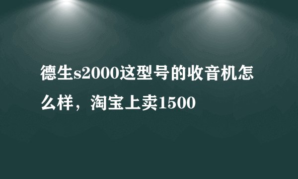 德生s2000这型号的收音机怎么样，淘宝上卖1500