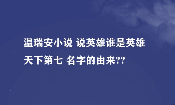 温瑞安小说 说英雄谁是英雄 天下第七 名字的由来??