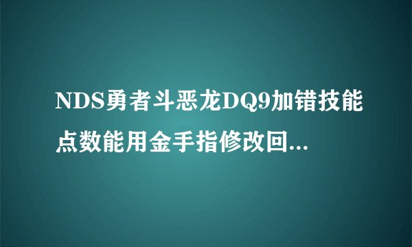 NDS勇者斗恶龙DQ9加错技能点数能用金手指修改回来吗?如何修改?求详细修改方法~