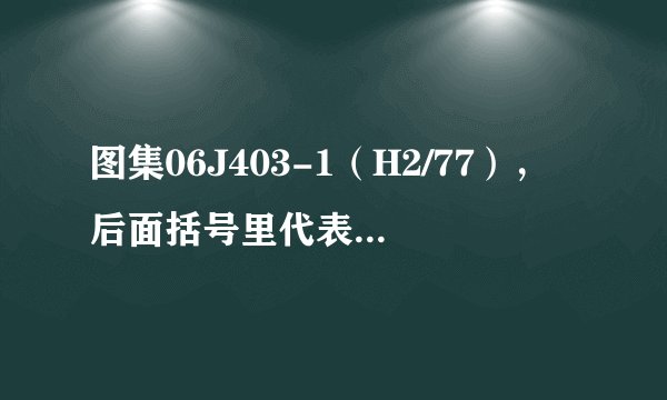 图集06J403-1（H2/77），后面括号里代表什么意思？