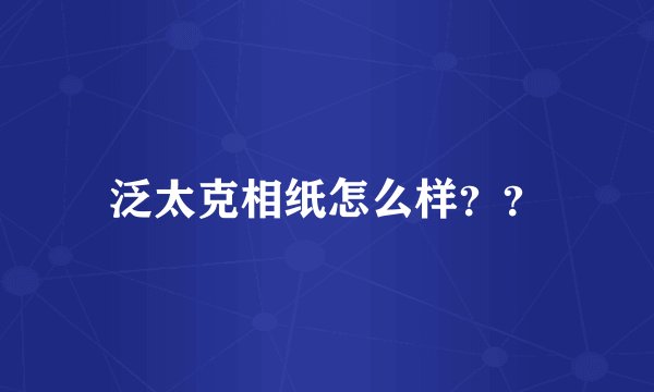 泛太克相纸怎么样？？