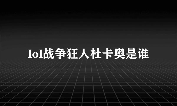 lol战争狂人杜卡奥是谁