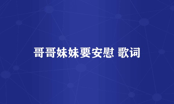 哥哥妹妹要安慰 歌词