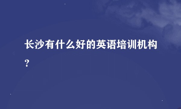 长沙有什么好的英语培训机构？