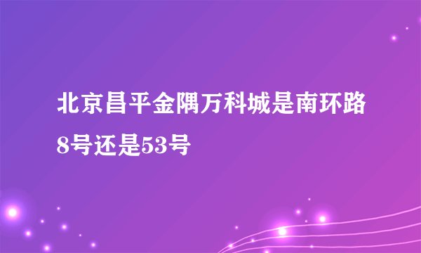 北京昌平金隅万科城是南环路8号还是53号