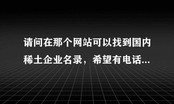 请问在那个网站可以找到国内稀土企业名录，希望有电话的请提供一下名录的网址