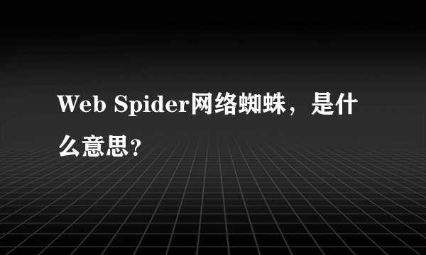 Web Spider网络蜘蛛，是什么意思？