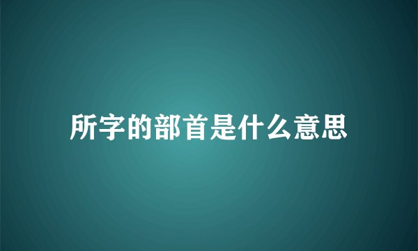 所字的部首是什么意思