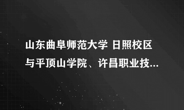 山东曲阜师范大学 日照校区与平顶山学院、许昌职业技术学院哪个好？？就业方面。。。