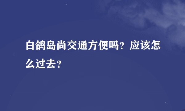 白鸽岛尚交通方便吗？应该怎么过去？
