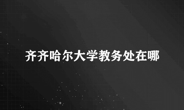 齐齐哈尔大学教务处在哪