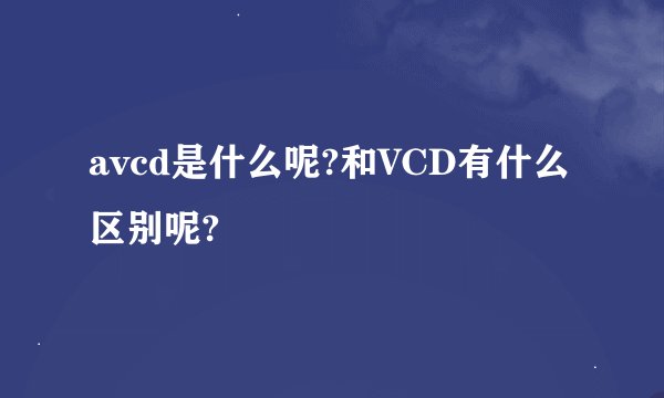 avcd是什么呢?和VCD有什么区别呢?