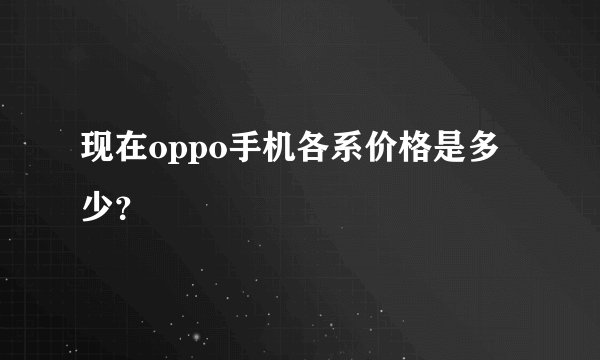 现在oppo手机各系价格是多少？