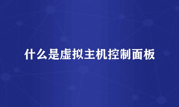 什么是虚拟主机控制面板