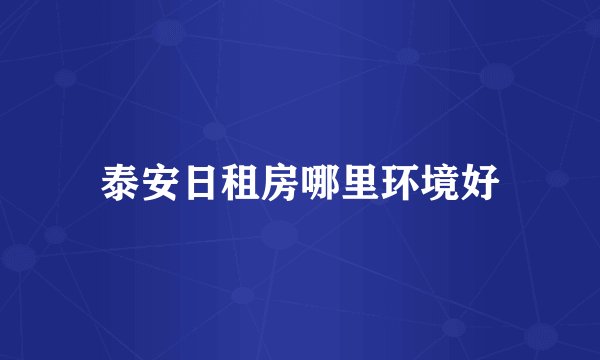泰安日租房哪里环境好
