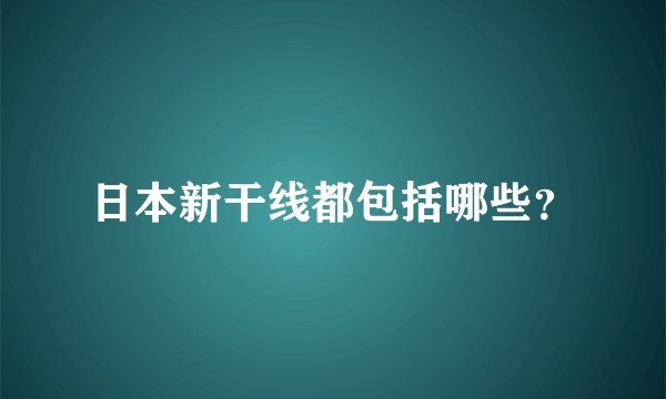 日本新干线都包括哪些？