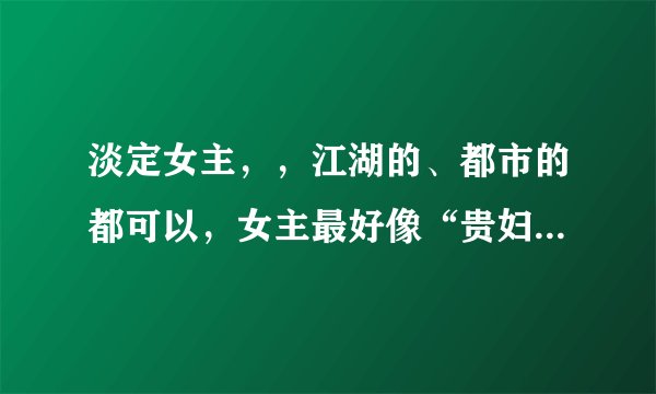 淡定女主，，江湖的、都市的都可以，女主最好像“贵妇也疯狂”“灯火阑珊”一样淡定。