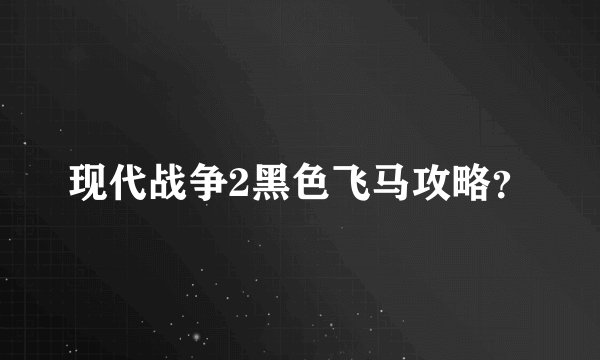 现代战争2黑色飞马攻略？
