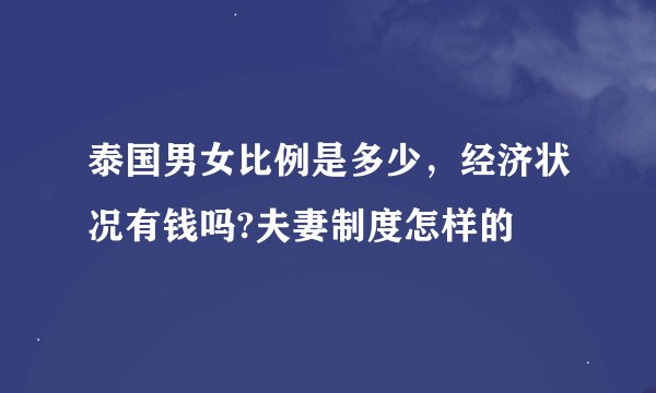 泰国男女比例是多少，经济状况有钱吗?夫妻制度怎样的