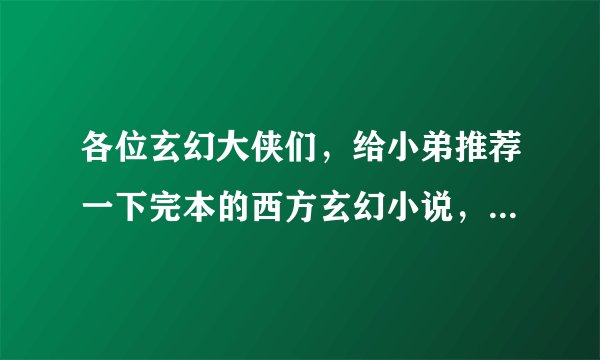 各位玄幻大侠们，给小弟推荐一下完本的西方玄幻小说，要求： 1，150万子以上 2，魔法、斗气玄幻 3，最好完