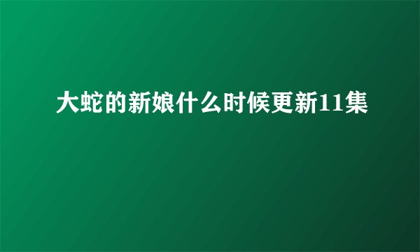 大蛇的新娘什么时候更新11集