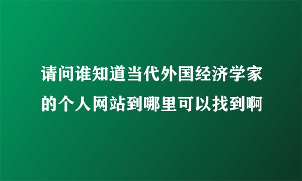 请问谁知道当代外国经济学家的个人网站到哪里可以找到啊