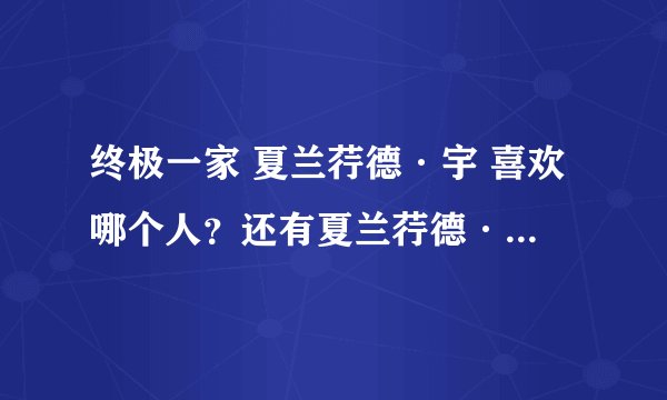终极一家 夏兰荇德·宇 喜欢哪个人？还有夏兰荇德·宇 强还是 灸亣镸荖·舞厉害?