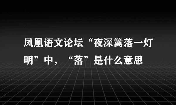 凤凰语文论坛“夜深篱落一灯明”中，“落”是什么意思