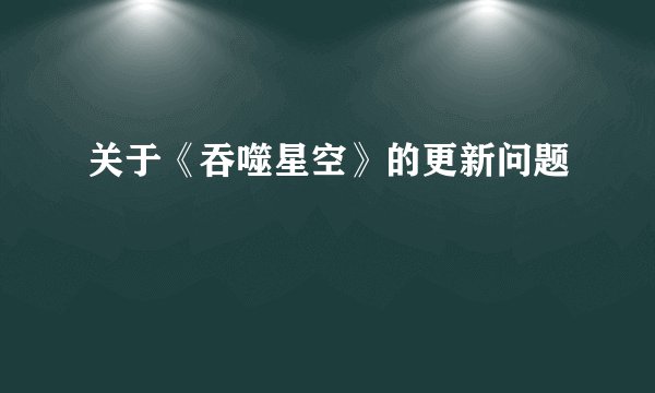 关于《吞噬星空》的更新问题