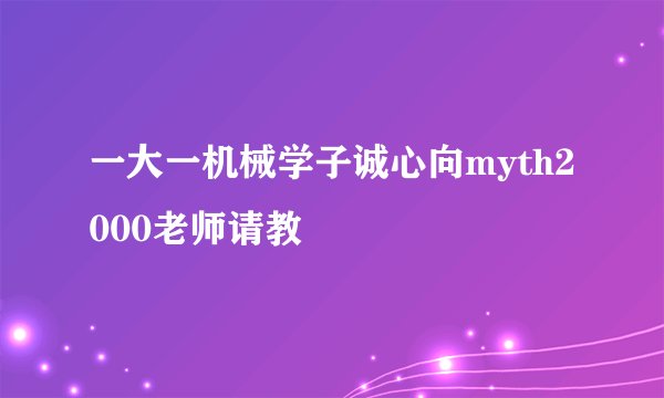 一大一机械学子诚心向myth2000老师请教