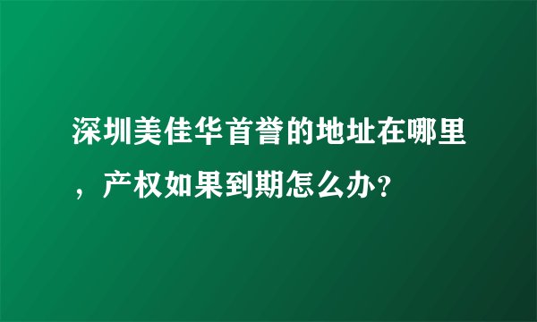 深圳美佳华首誉的地址在哪里，产权如果到期怎么办？