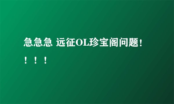 急急急 远征OL珍宝阁问题！！！！