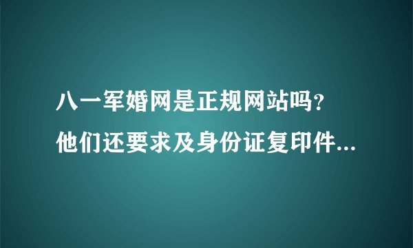八一军婚网是正规网站吗？ 他们还要求及身份证复印件，会不会拿去做坏事？