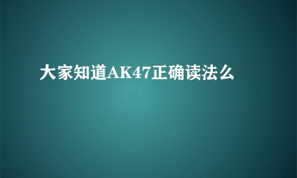 大家知道AK47正确读法么