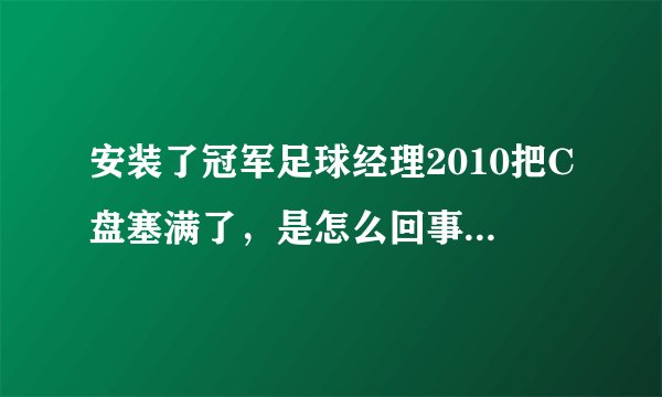 安装了冠军足球经理2010把C盘塞满了，是怎么回事，要怎么样才能删除？
