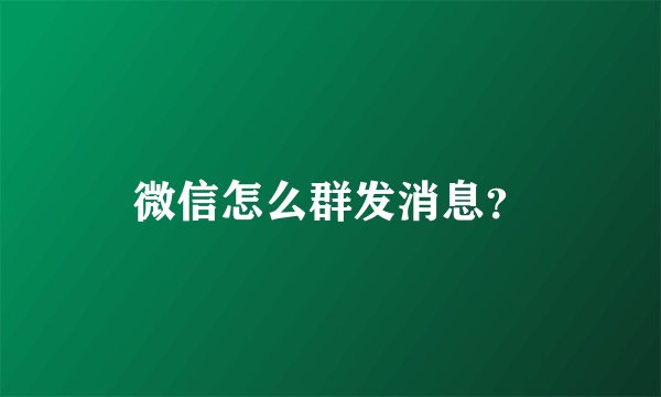 微信怎么群发消息?