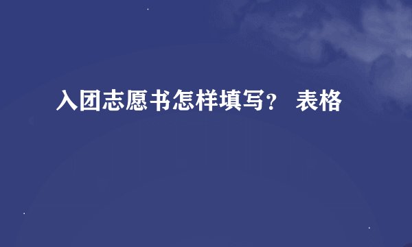 入团志愿书怎样填写？ 表格
