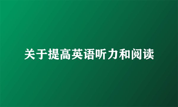 关于提高英语听力和阅读